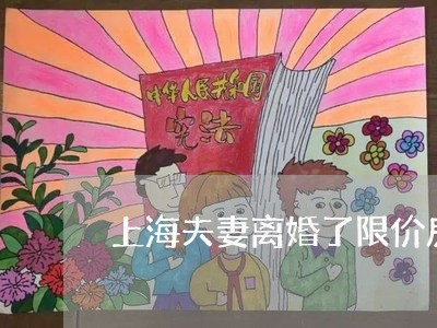 上海夫妻离婚了限价房怎么办/2023032873935