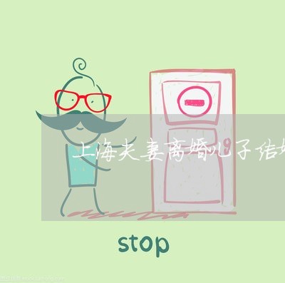 上海夫妻离婚儿子结婚还出钱吗/2023060215047 上海夫妻离婚儿子结婚还出钱吗/2023060215047