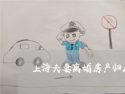 上海夫妻离婚房产归属权归谁/2023032838481