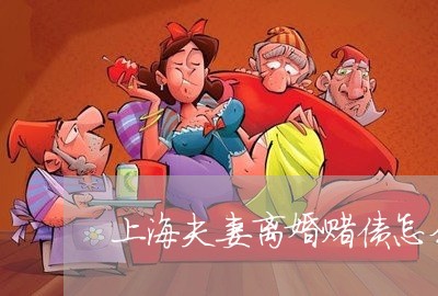 上海夫妻离婚赌债怎么样处理/2023032877583 上海夫妻离婚赌债怎么样处理/2023032877583