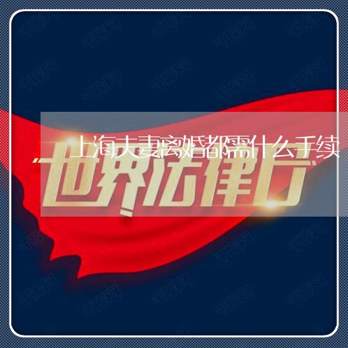 上海夫妻离婚都需什么手续/2023031484049 上海夫妻离婚都需什么手续/2023031484049
