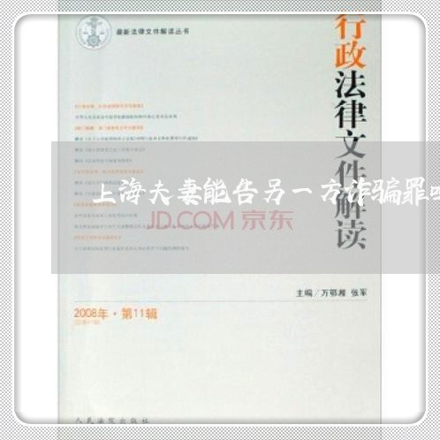 上海夫妻能告另一方诈骗罪吗/2023032828160 上海夫妻能告另一方诈骗罪吗/2023032828160