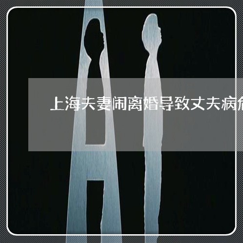 上海夫妻闹离婚导致丈夫病危/2023032809402 上海夫妻闹离婚导致丈夫病危/2023032809402