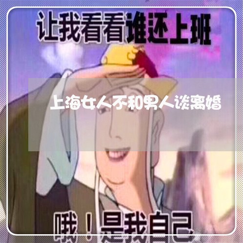 上海女人不和男人谈离婚/2023022494749 上海女人不和男人谈离婚/2023022494749