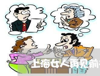 上海女人再见前夫后悔离婚/2023031429140 上海女人再见前夫后悔离婚/2023031429140