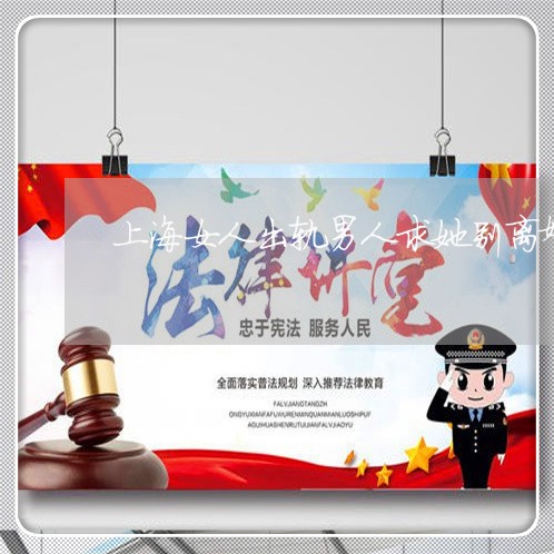 上海女人出轨男人求她别离婚/2023032881702