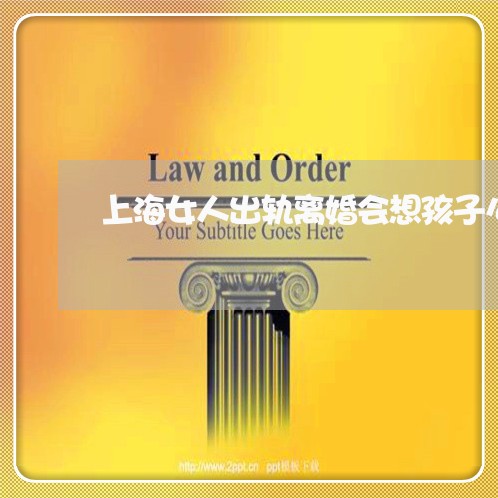 上海女人出轨离婚会想孩子么/2023032848372