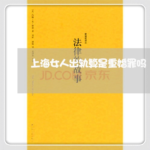 上海女人出轨算是重婚罪吗/2023031481515