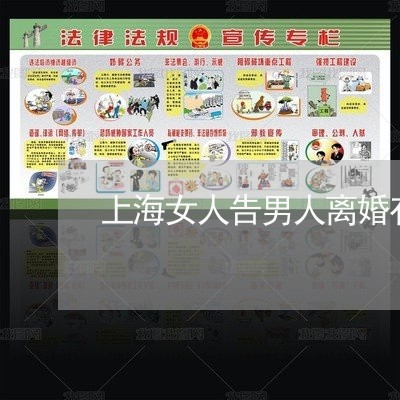 上海女人告男人离婚有离婚证吗/2023060181895