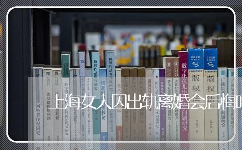 上海女人因出轨离婚会后悔吗/2023032862504 上海女人因出轨离婚会后悔吗/2023032862504