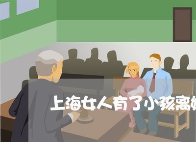 上海女人有了小孩离婚怎么办/2023032850515 上海女人有了小孩离婚怎么办/2023032850515