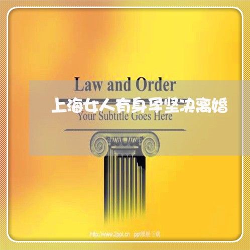 上海女人有身孕坚决离婚/2023022428149