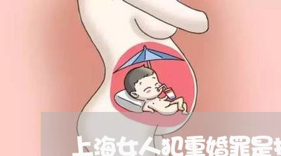 上海女人犯重婚罪是指哪几点/2023032881673 上海女人犯重婚罪是指哪几点/2023032881673