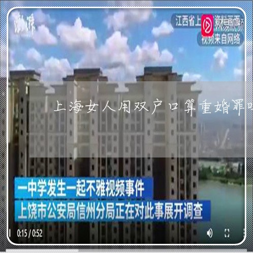 上海女人用双户口算重婚罪吗/2023032840261 上海女人用双户口算重婚罪吗/2023032840261