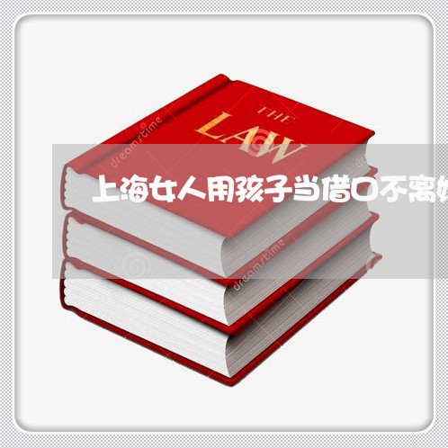 上海女人用孩子当借口不离婚/2023032813818 上海女人用孩子当借口不离婚/2023032813818