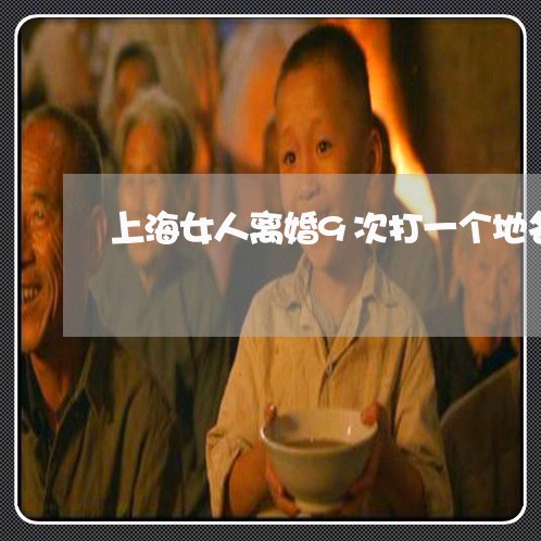 上海女人离婚9次打一个地名/2023032851681 上海女人离婚9次打一个地名/2023032851681
