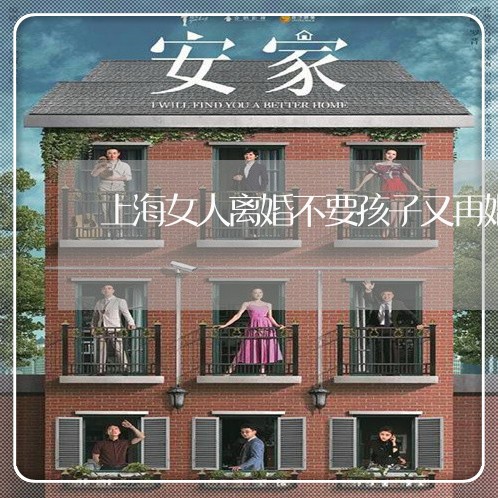 上海女人离婚不要孩子又再婚/2023032860382 上海女人离婚不要孩子又再婚/2023032860382