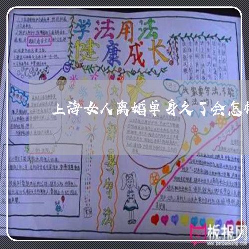 上海女人离婚单身久了会怎样/2023032807048 上海女人离婚单身久了会怎样/2023032807048