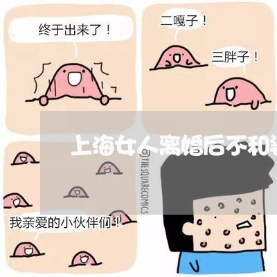 上海女人离婚后不和婆婆沟通/2023032815850 上海女人离婚后不和婆婆沟通/2023032815850