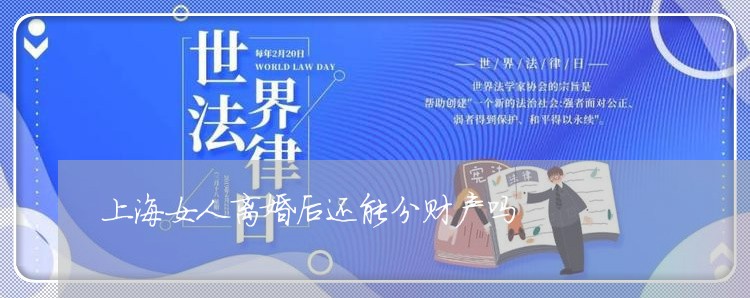 上海女人离婚后还能分财产吗/2023032815262 上海女人离婚后还能分财产吗/2023032815262