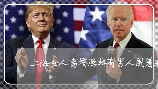上海女人离婚照样有男人围着转/2023060131483
