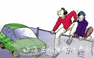 上海女人离婚财产分割怎么判/2023032873608 上海女人离婚财产分割怎么判/2023032873608