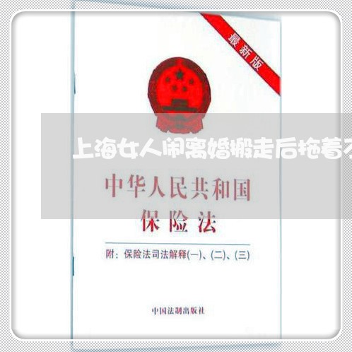 上海女人闹离婚搬走后拖着不离/2023060172028 上海女人闹离婚搬走后拖着不离/2023060172028