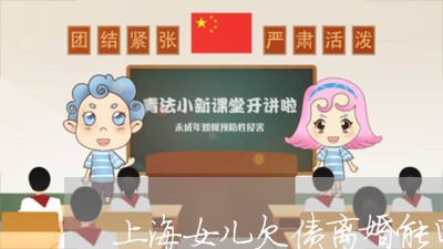 上海女儿欠债离婚能回娘家住吗/2023060180960