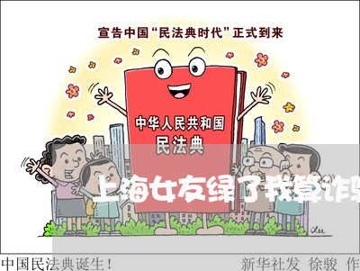 上海女友绿了我算诈骗罪吗/2023031448270 上海女友绿了我算诈骗罪吗/2023031448270