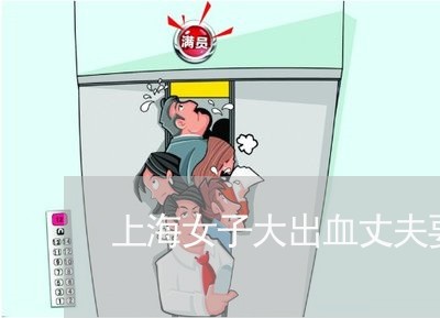 上海女子大出血丈夫要离婚/2023031427162 上海女子大出血丈夫要离婚/2023031427162