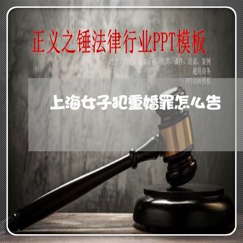 上海女子犯重婚罪怎么告/2023022586704 上海女子犯重婚罪怎么告/2023022586704