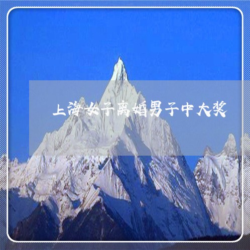 上海女子离婚男子中大奖/2023022536247