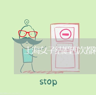 上海女子结婚四次都被离婚/2023031473795 上海女子结婚四次都被离婚/2023031473795