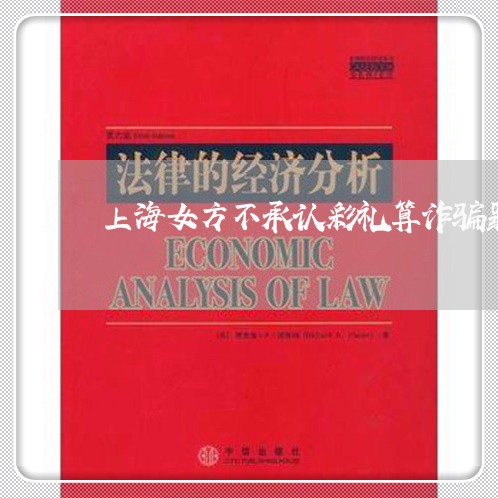 上海女方不承认彩礼算诈骗罪吗/2023060236151