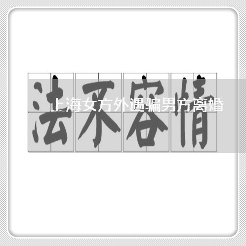 上海女方外遇骗男方离婚/2023022519493 上海女方外遇骗男方离婚/2023022519493