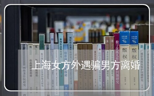 上海女方外遇骗男方离婚/2023022538461 上海女方外遇骗男方离婚/2023022538461