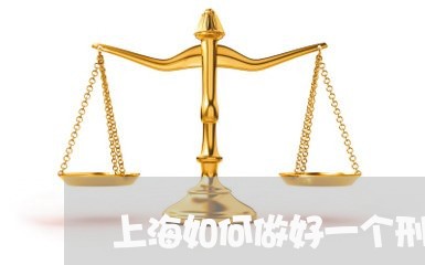 上海如何做好一个刑事辩护律师/2023060205258 上海如何做好一个刑事辩护律师/2023060205258