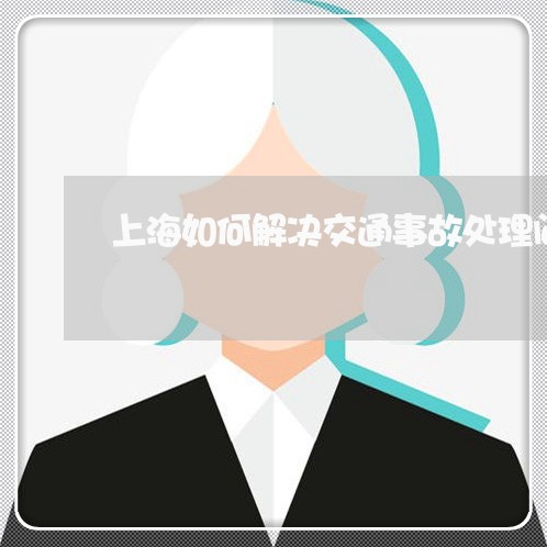 上海如何解决交通事故处理问题/2023060116157