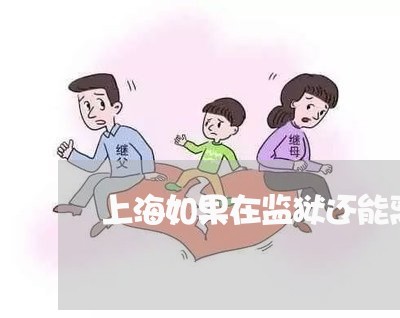 上海如果在监狱还能离婚吗/2023031449471 上海如果在监狱还能离婚吗/2023031449471