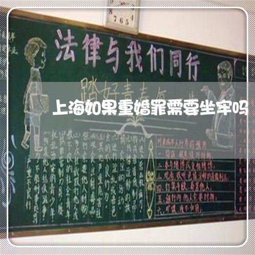 上海如果重婚罪需要坐牢吗/2023031420482 上海如果重婚罪需要坐牢吗/2023031420482
