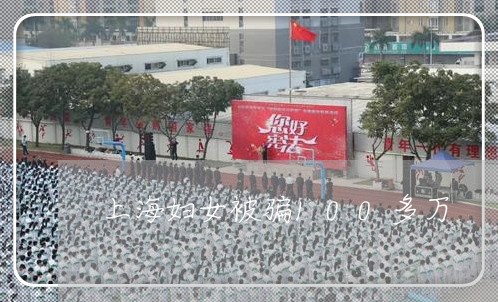 上海妇女被骗100多万/2023032480783