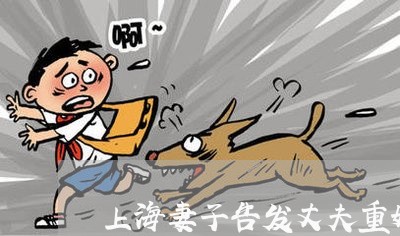 上海妻子告发丈夫重婚罪/2023022561574