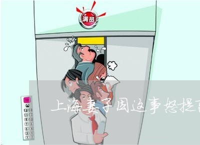 上海妻子因这事怒提离婚/2023022562593 上海妻子因这事怒提离婚/2023022562593