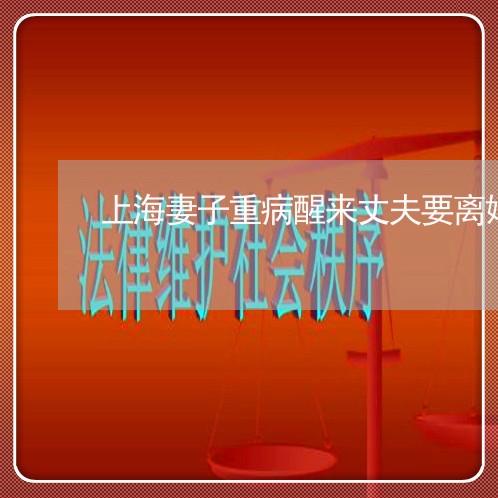 上海妻子重病醒来丈夫要离婚/2023032838148 上海妻子重病醒来丈夫要离婚/2023032838148