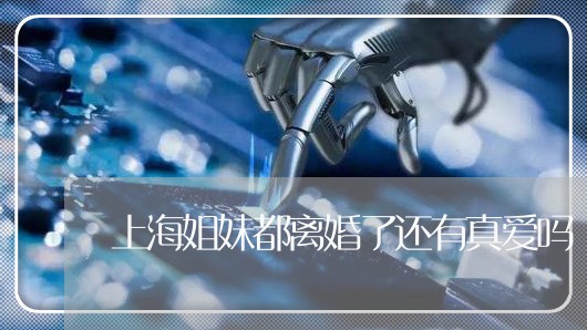 上海姐妹都离婚了还有真爱吗/2023032886121
