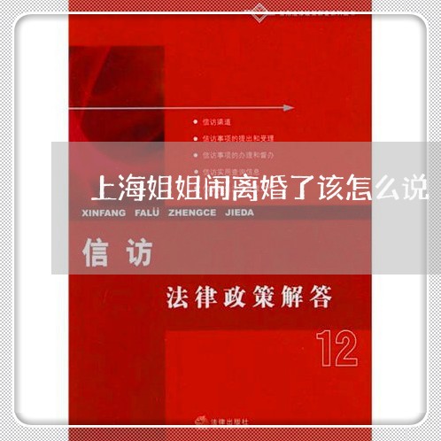 上海姐姐闹离婚了该怎么说/2023031440472 上海姐姐闹离婚了该怎么说/2023031440472