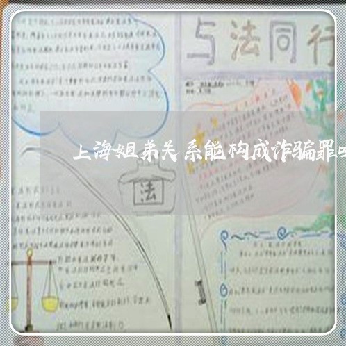 上海姐弟关系能构成诈骗罪吗/2023032805726 上海姐弟关系能构成诈骗罪吗/2023032805726