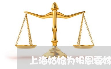 上海姑娘为报恩要嫁离婚男/2023031439282 上海姑娘为报恩要嫁离婚男/2023031439282