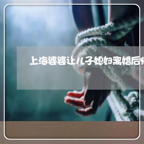 上海婆婆让儿子媳妇离婚后悔/2023032838571 上海婆婆让儿子媳妇离婚后悔/2023032838571
