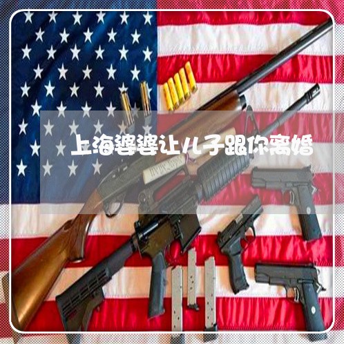 上海婆婆让儿子跟你离婚/2023022539391 上海婆婆让儿子跟你离婚/2023022539391